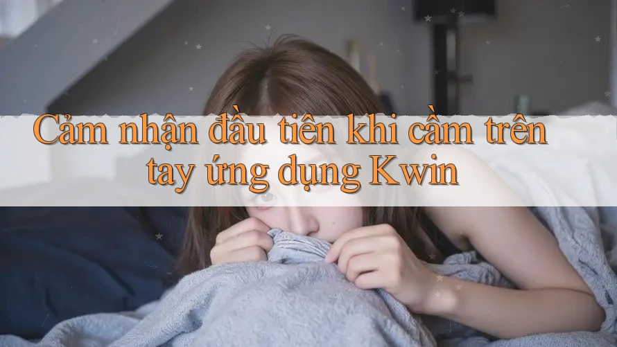 Cảm nhận đầu tiên khi cầm trên tay ứng dụng Kwin