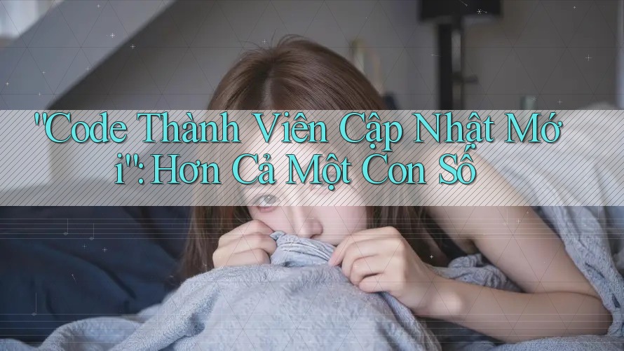 “Code Thành Viên Cập Nhật Mới”: Hơn Cả Một Con Số