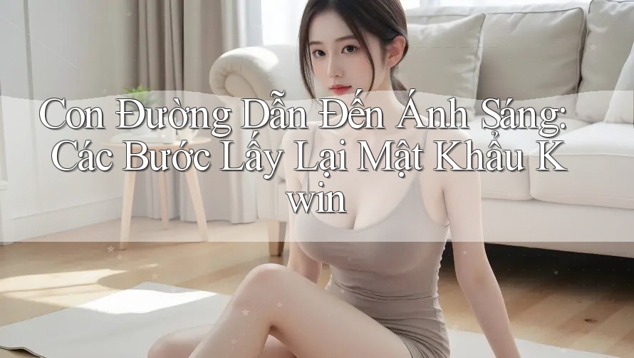 Con Đường Dẫn Đến Ánh Sáng: Các Bước Lấy Lại Mật Khẩu Kwin
