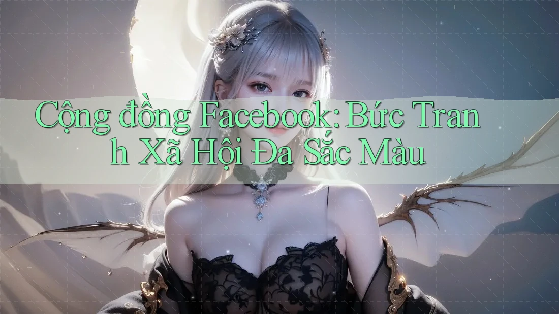 Cộng đồng Facebook: Bức Tranh Xã Hội Đa Sắc Màu