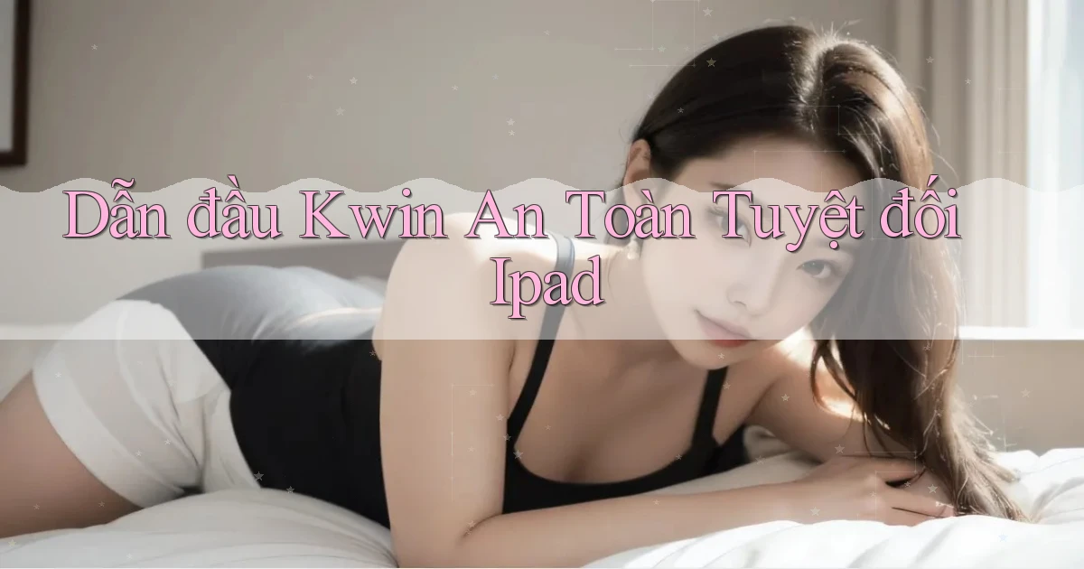 dẫn đầu kwin an toàn tuyệt đối ipad