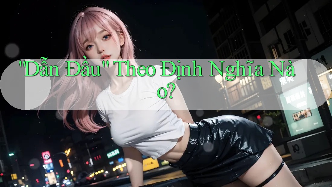 “Dẫn Đầu” Theo Định Nghĩa Nào? “Dẫn Đầu” Theo Định Nghĩa Nào?