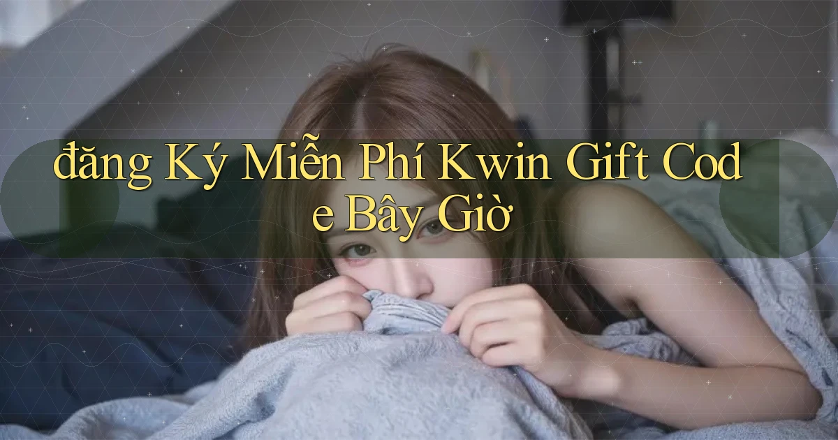 đăng ký miễn phí kwin gift code bây giờ