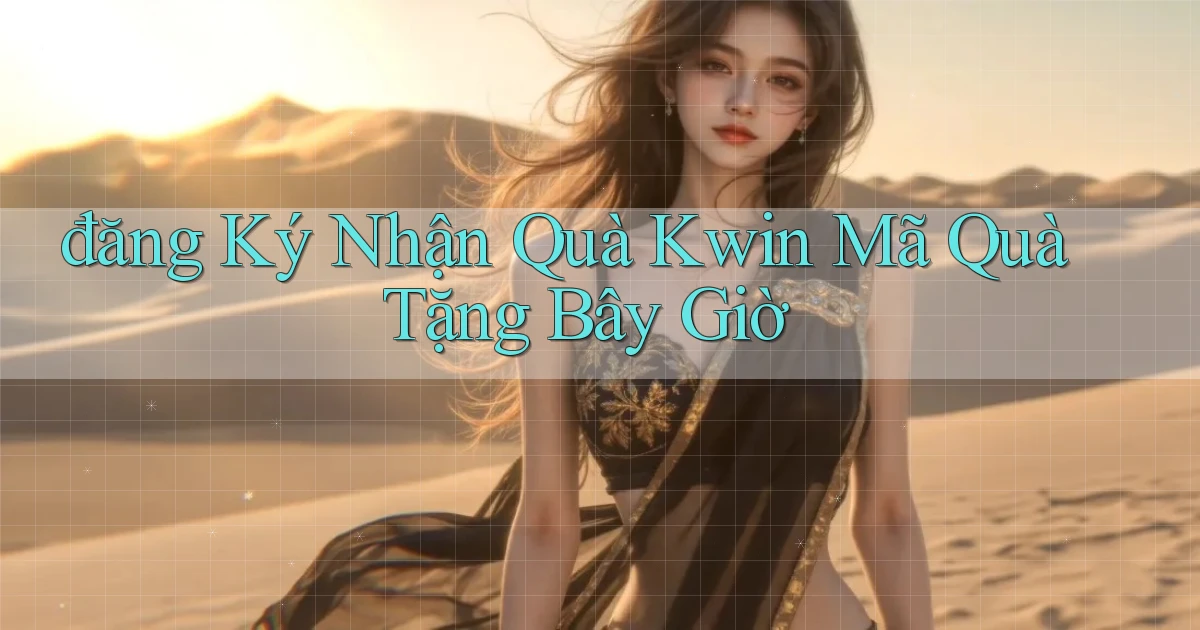 đăng ký nhận quà kwin mã quà tặng bây giờ