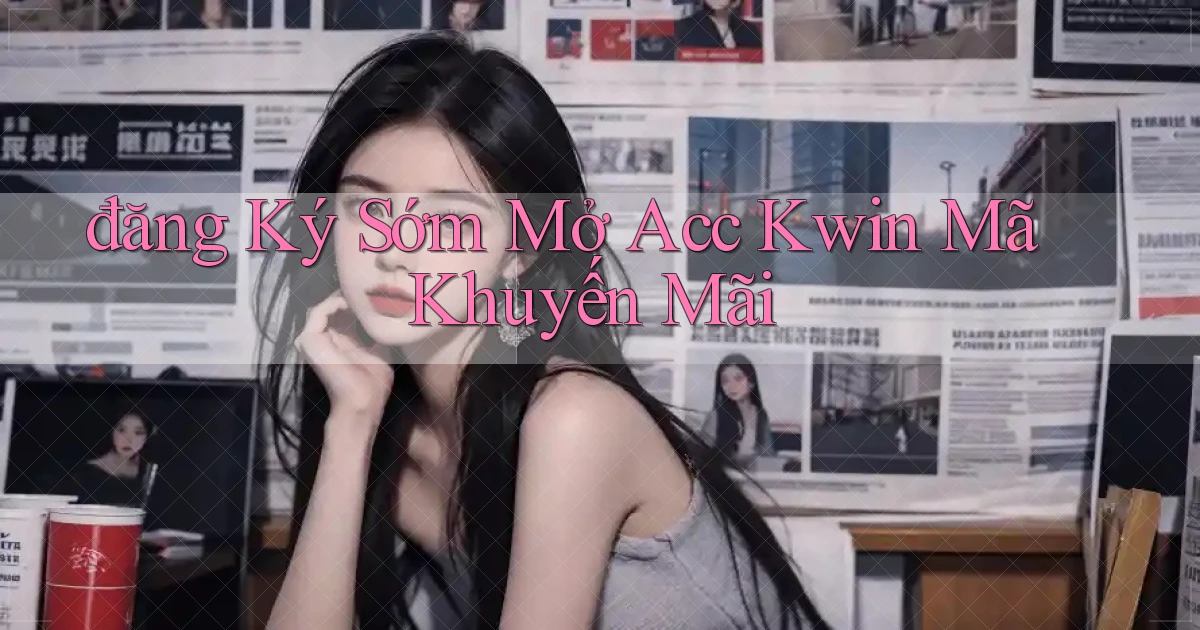 đăng ký sớm mở acc kwin mã khuyến mãi