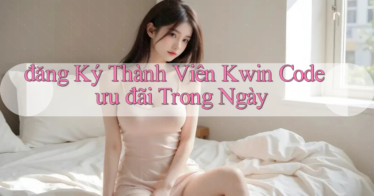 đăng ký thành viên kwin code ưu đãi trong ngày