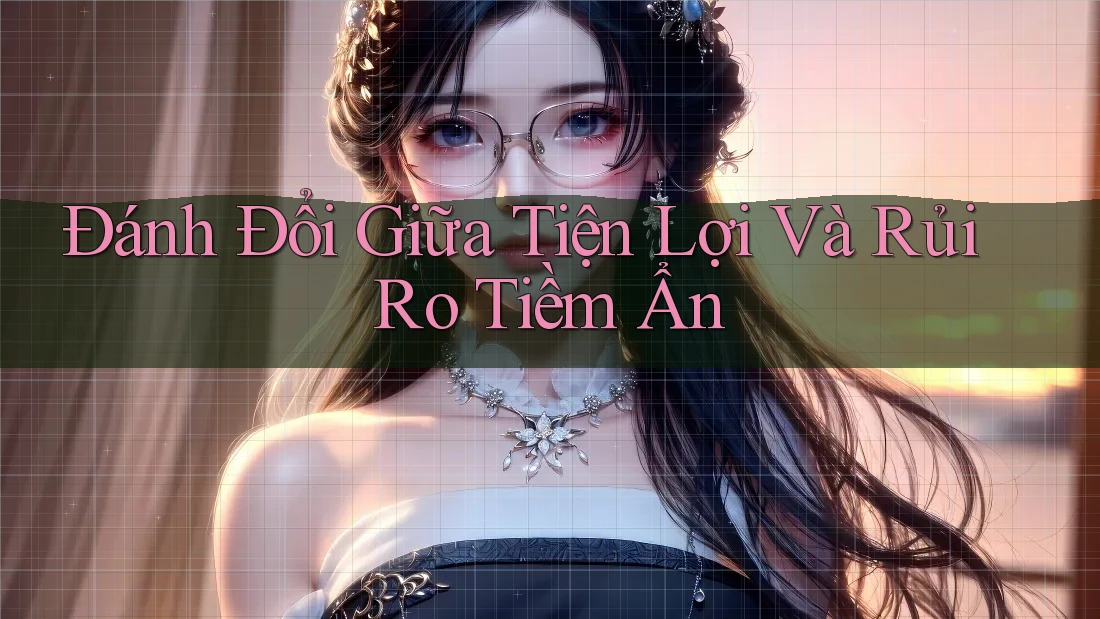 Đánh Đổi Giữa Tiện Lợi Và Rủi Ro Tiềm Ẩn