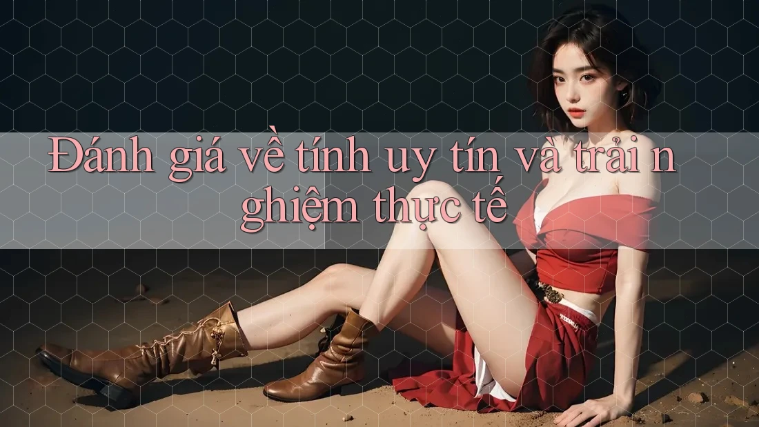 Đánh giá về tính uy tín và trải nghiệm thực tế