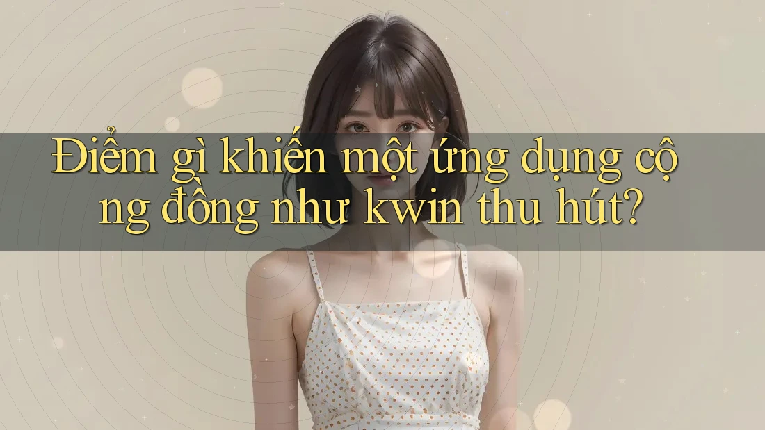 Điểm gì khiến một ứng dụng cộng đồng như kwin thu hút?