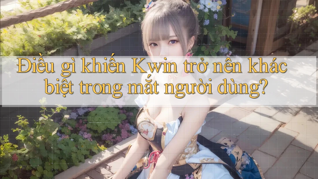 Điều gì khiến Kwin trở nên khác biệt trong mắt người dùng? Điều gì khiến Kwin trở nên khác biệt trong mắt người dùng?