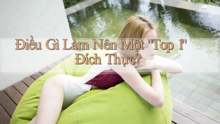 Điều Gì Làm Nên Một “Top 1” Đích Thực?