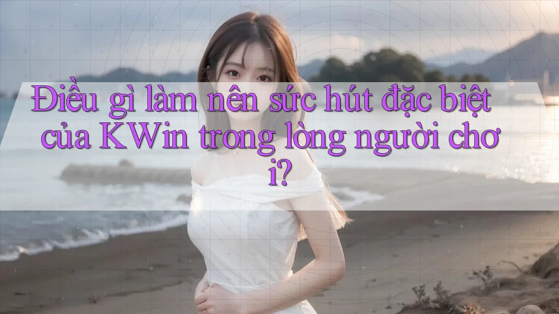 Điều gì làm nên sức hút đặc biệt của KWin trong lòng người chơi?