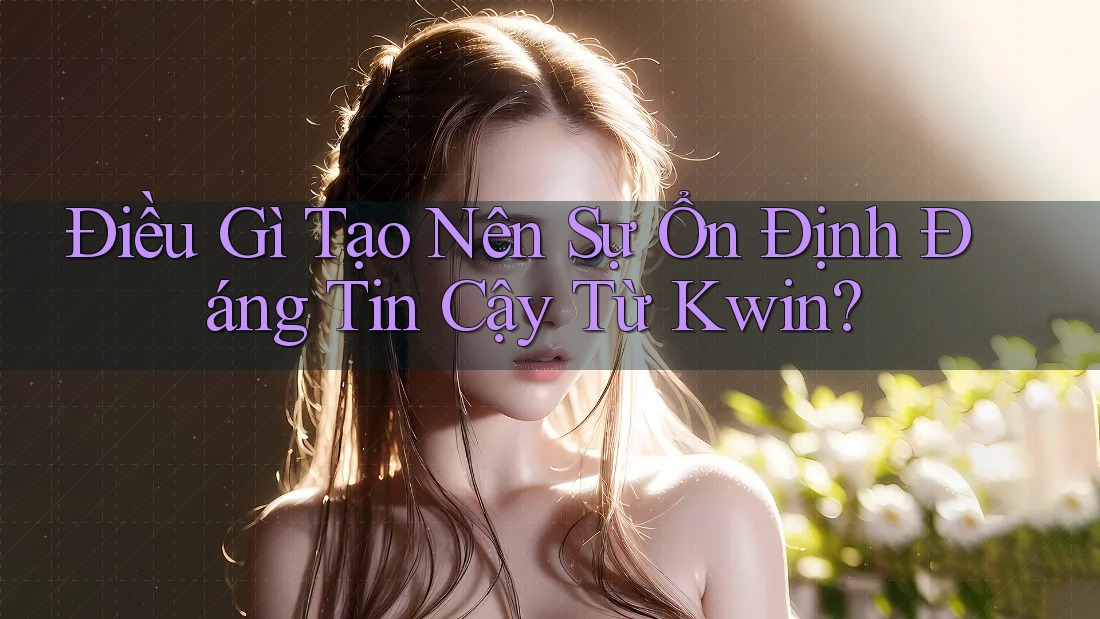Điều Gì Tạo Nên Sự Ổn Định Đáng Tin Cậy Từ Kwin? Điều Gì Tạo Nên Sự Ổn Định Đáng Tin Cậy Từ Kwin?