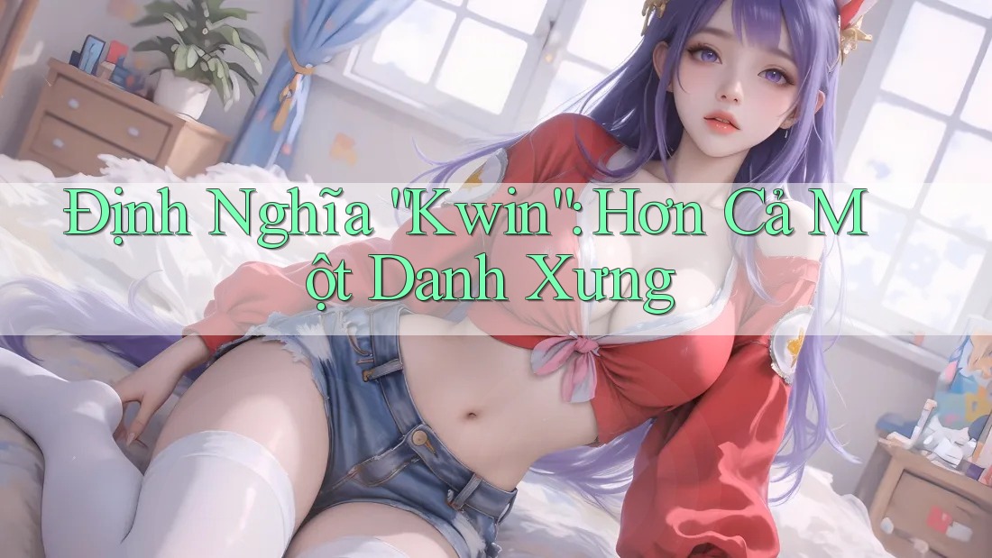 Định Nghĩa “Kwin”: Hơn Cả Một Danh Xưng