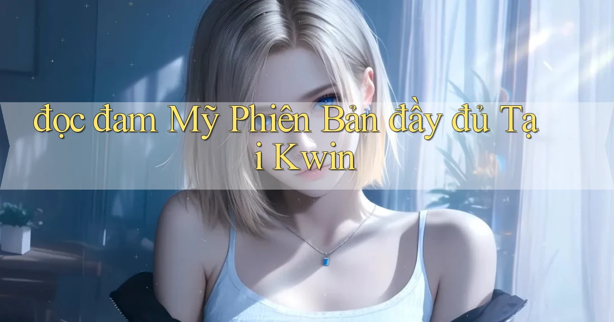 đọc đam mỹ phiên bản đầy đủ tại kwin