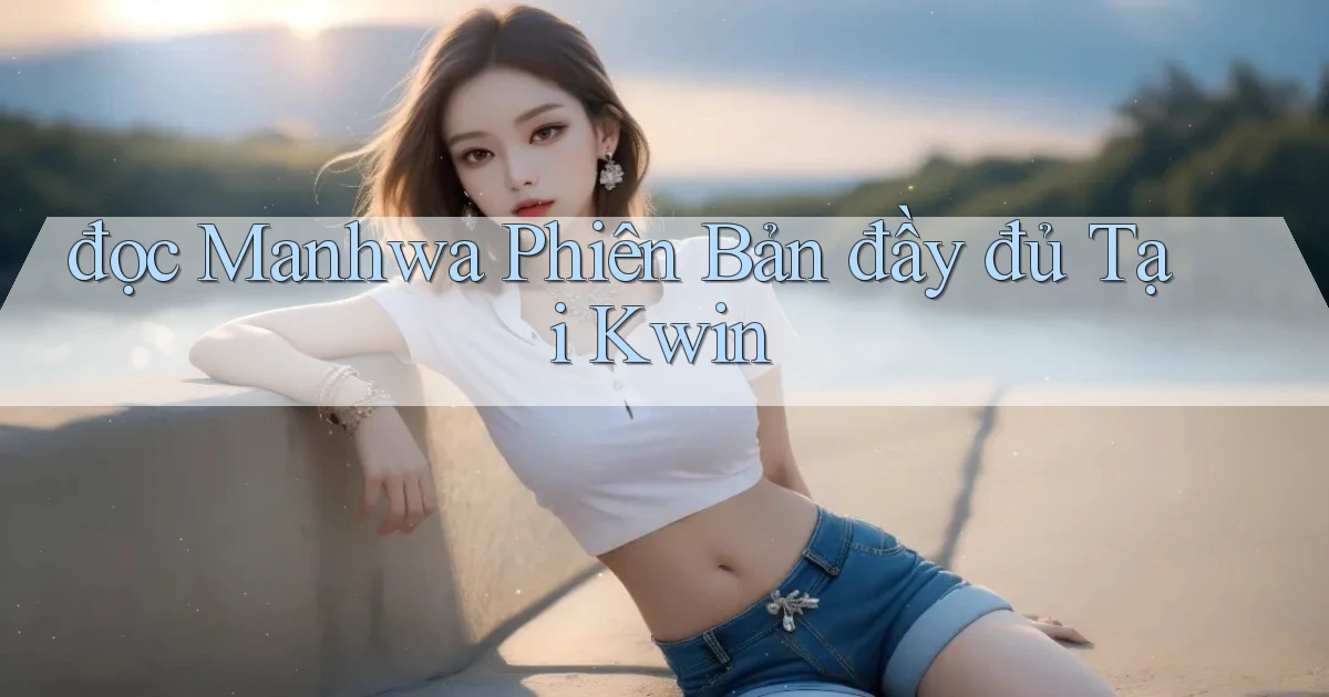 đọc manhwa phiên bản đầy đủ tại kwin