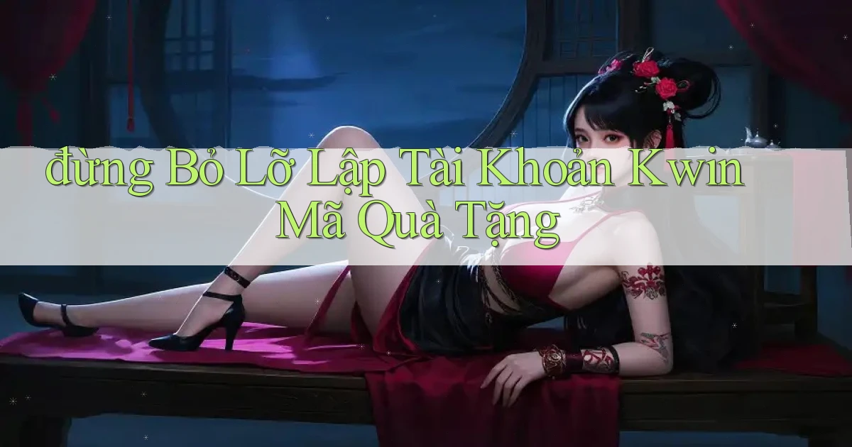 đừng bỏ lỡ lập tài khoản kwin mã quà tặng