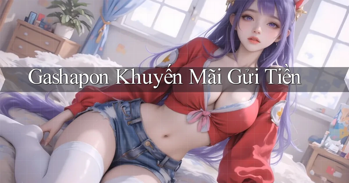 Gashapon Khuyến mãi gửi tiền