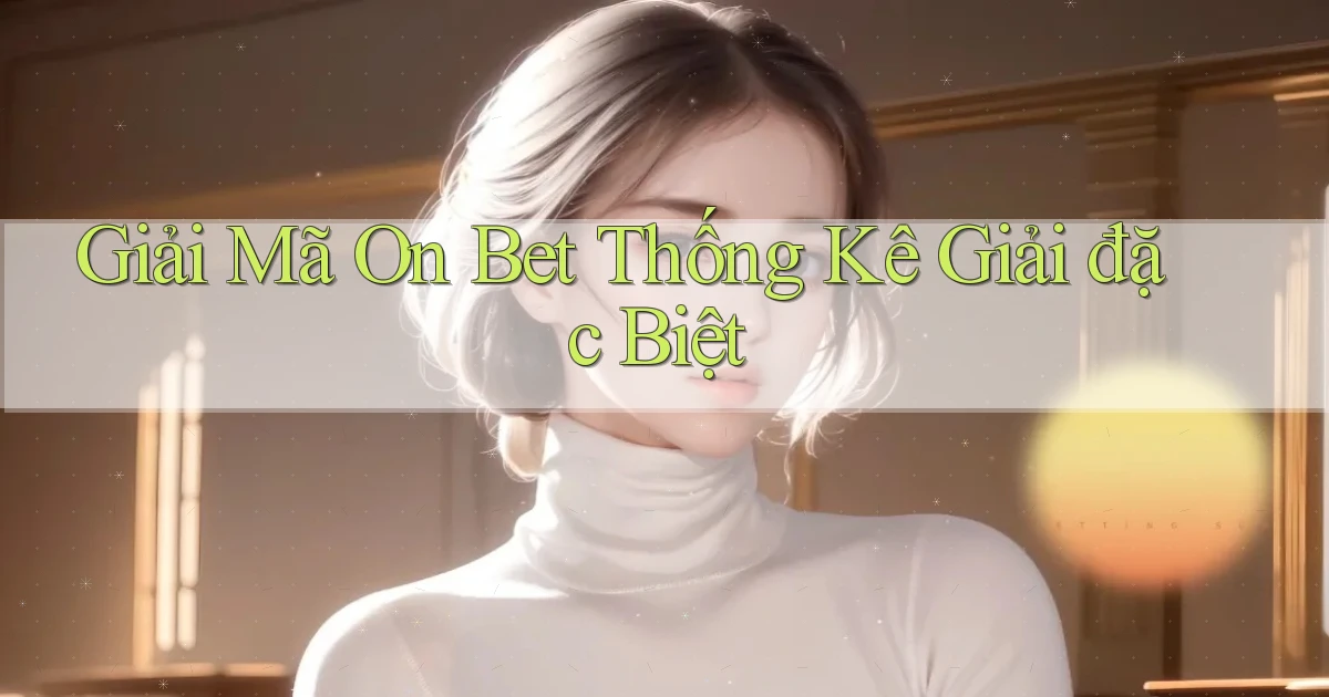 giải mã on bet thống kê giải đặc biệt