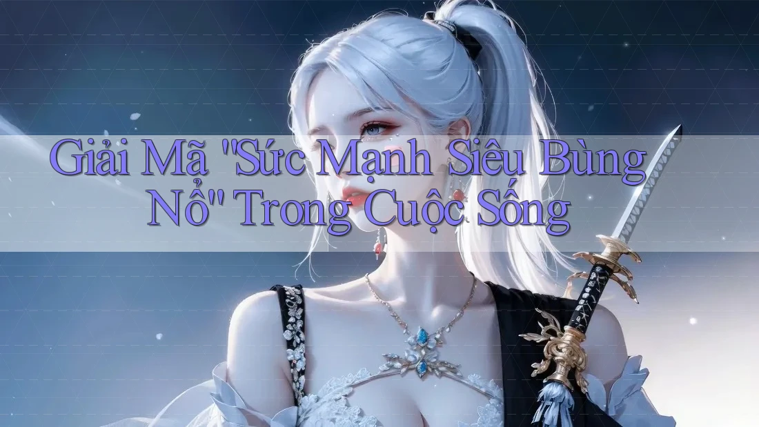 Giải Mã “Sức Mạnh Siêu Bùng Nổ” Trong Cuộc Sống