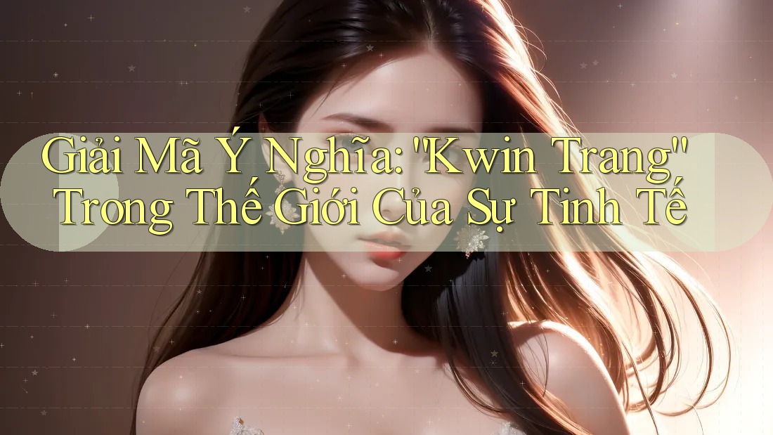 Giải Mã Ý Nghĩa: “Kwin Trang” Trong Thế Giới Của Sự Tinh Tế Giải Mã Ý Nghĩa: “Kwin Trang” Trong Thế Giới Của Sự Tinh Tế
