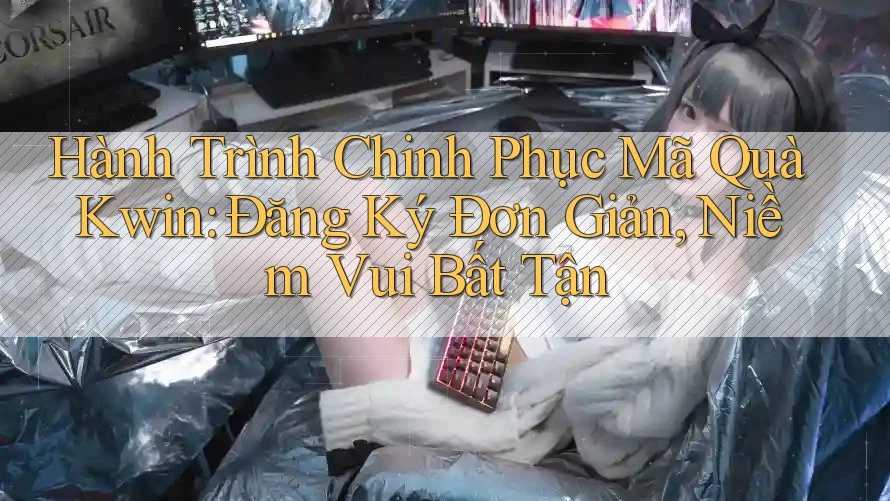 Hành Trình Chinh Phục Mã Quà Kwin: Đăng Ký Đơn Giản, Niềm Vui Bất Tận