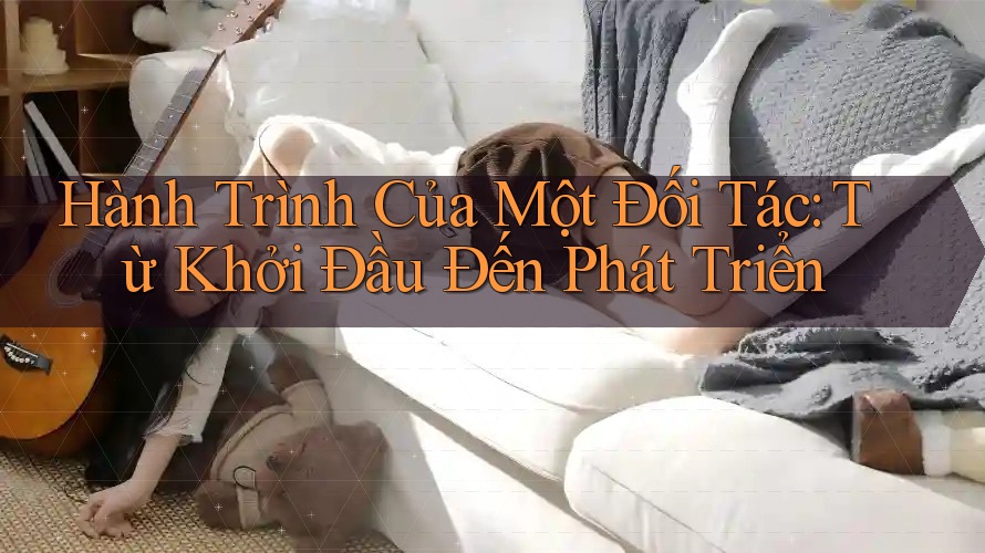 Hành Trình Của Một Đối Tác: Từ Khởi Đầu Đến Phát Triển Hành Trình Của Một Đối Tác: Từ Khởi Đầu Đến Phát Triển
