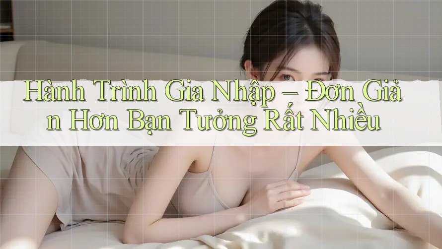 Hành Trình Gia Nhập – Đơn Giản Hơn Bạn Tưởng Rất Nhiều