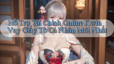 hỗ trợ tài chính online kwin vay giấy tờ cá nhân mới nhất