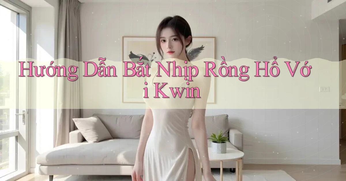 hướng dẫn bắt nhịp rồng hổ với kwin