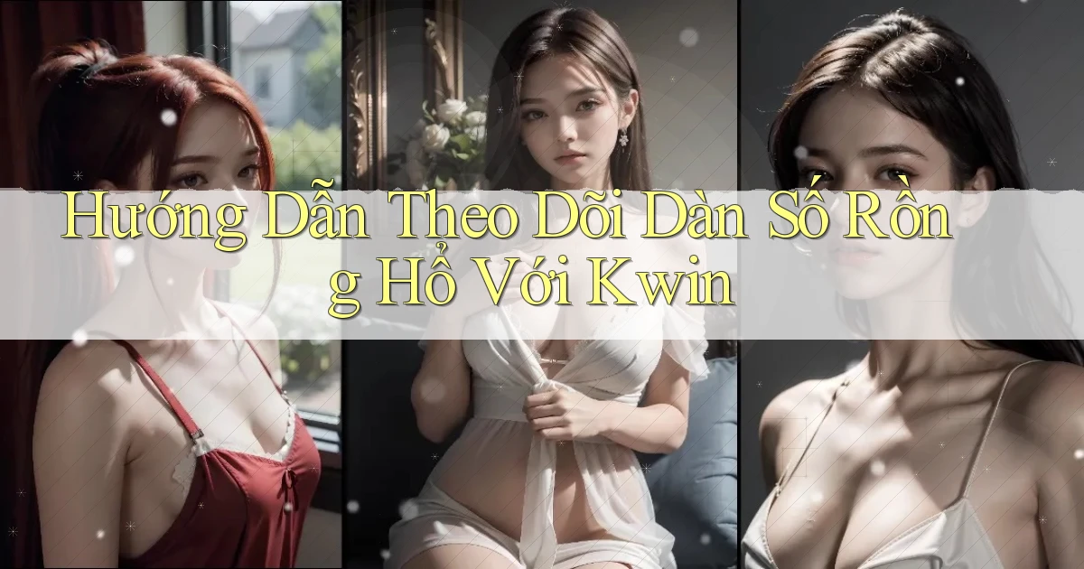 hướng dẫn theo dõi dàn số rồng hổ với kwin