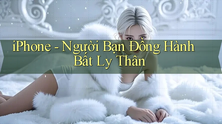 iPhone - Người Bạn Đồng Hành Bất Ly Thân