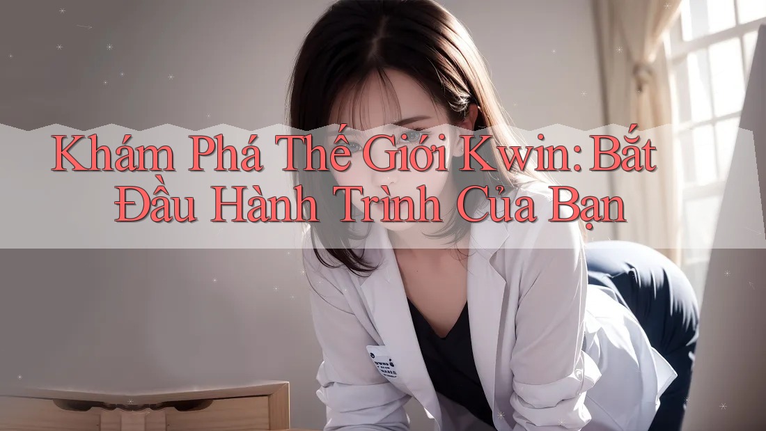 Khám Phá Thế Giới Kwin: Bắt Đầu Hành Trình Của Bạn