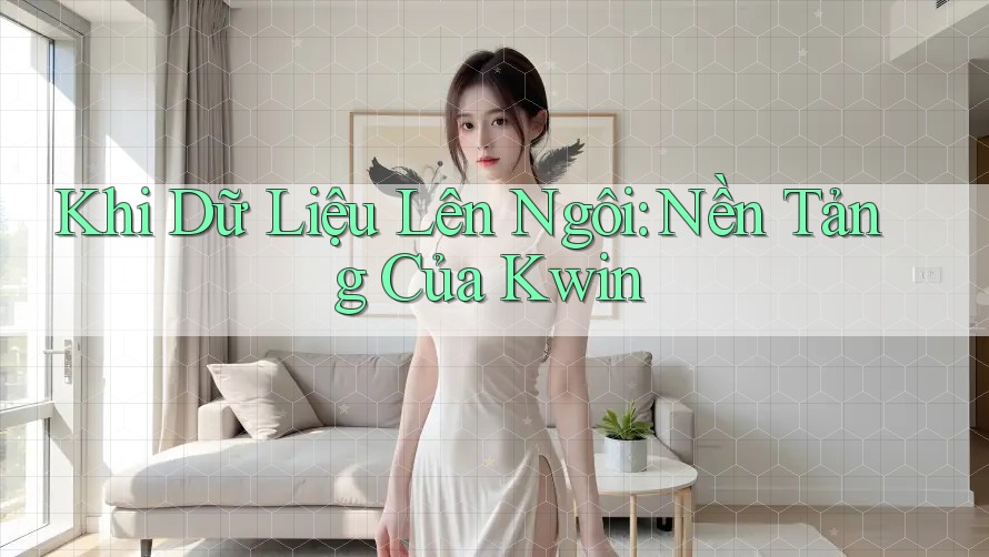 Khi Dữ Liệu Lên Ngôi: Nền Tảng Của Kwin
