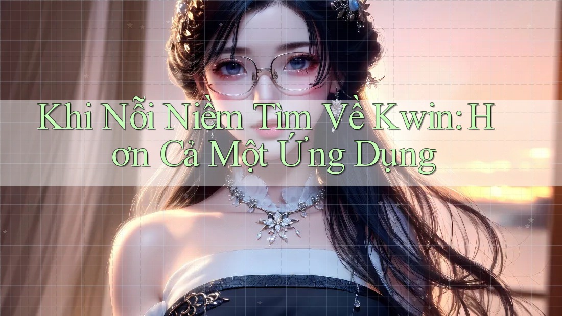 Khi Nỗi Niềm Tìm Về Kwin: Hơn Cả Một Ứng Dụng