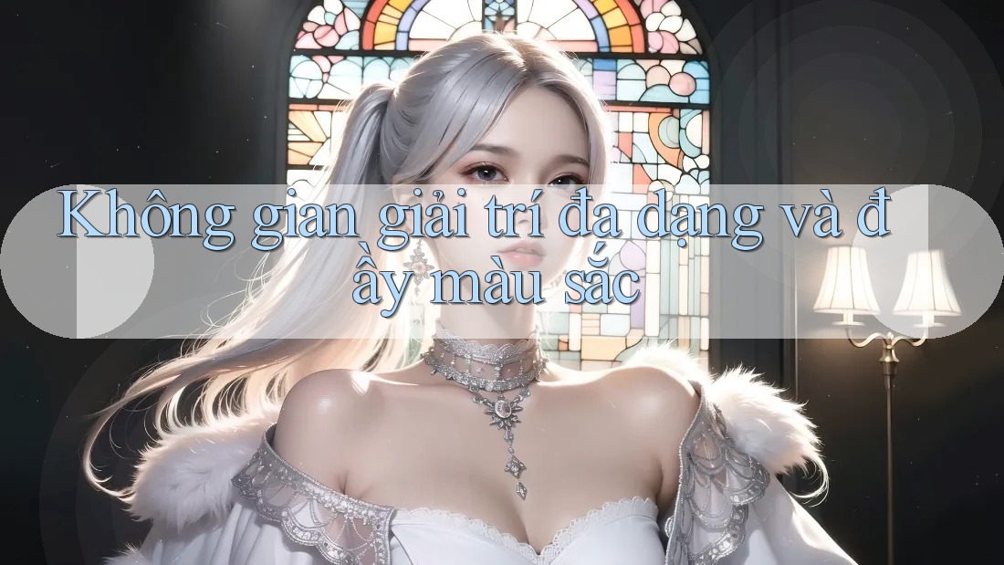 Không gian giải trí đa dạng và đầy màu sắc