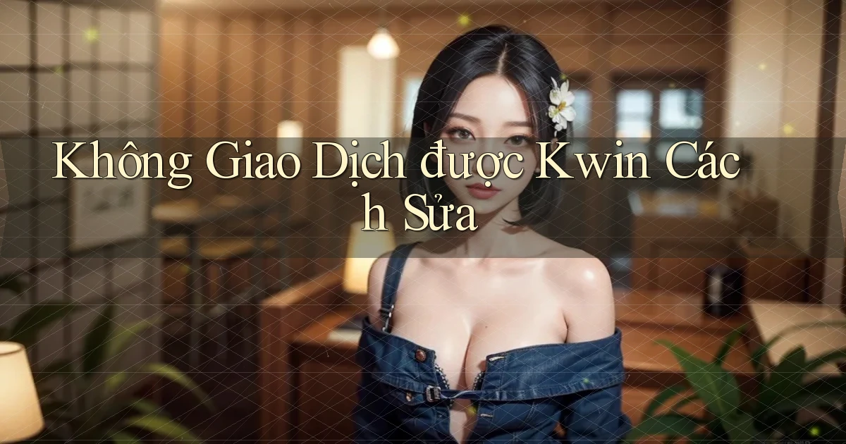 không giao dịch được kwin cách sửa