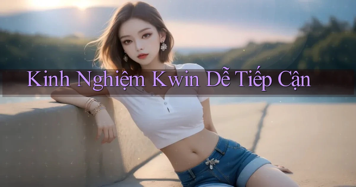 kinh nghiệm kwin dễ tiếp cận