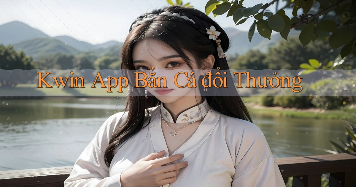 kwin app bắn cá đổi thưởng