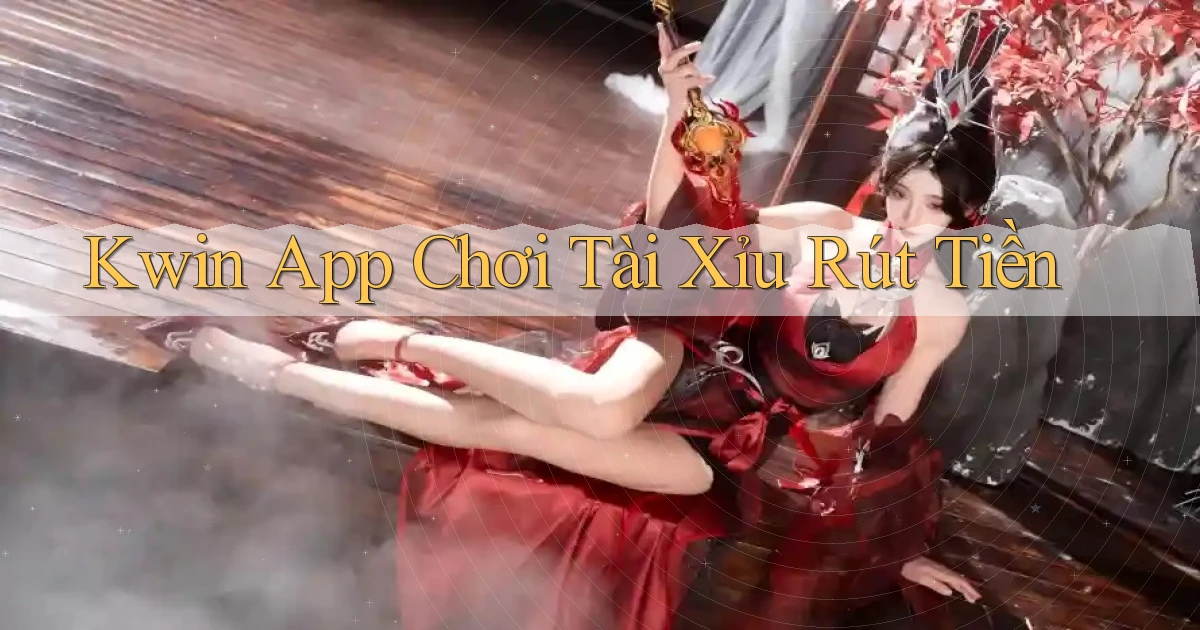 kwin app chơi tài xỉu rút tiền