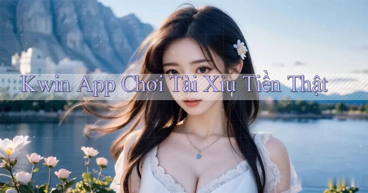 kwin app chơi tài xỉu tiền thật