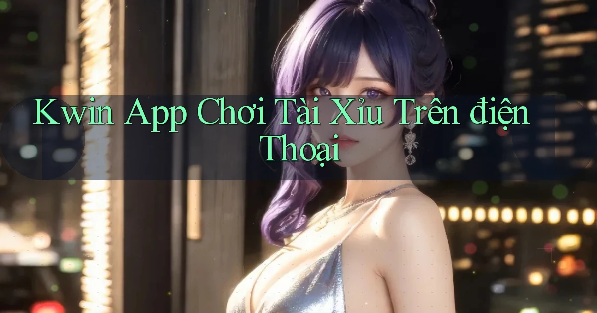 kwin app chơi tài xỉu trên điện thoại