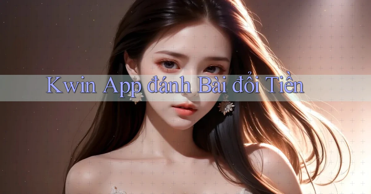 kwin app đánh bài đổi tiền