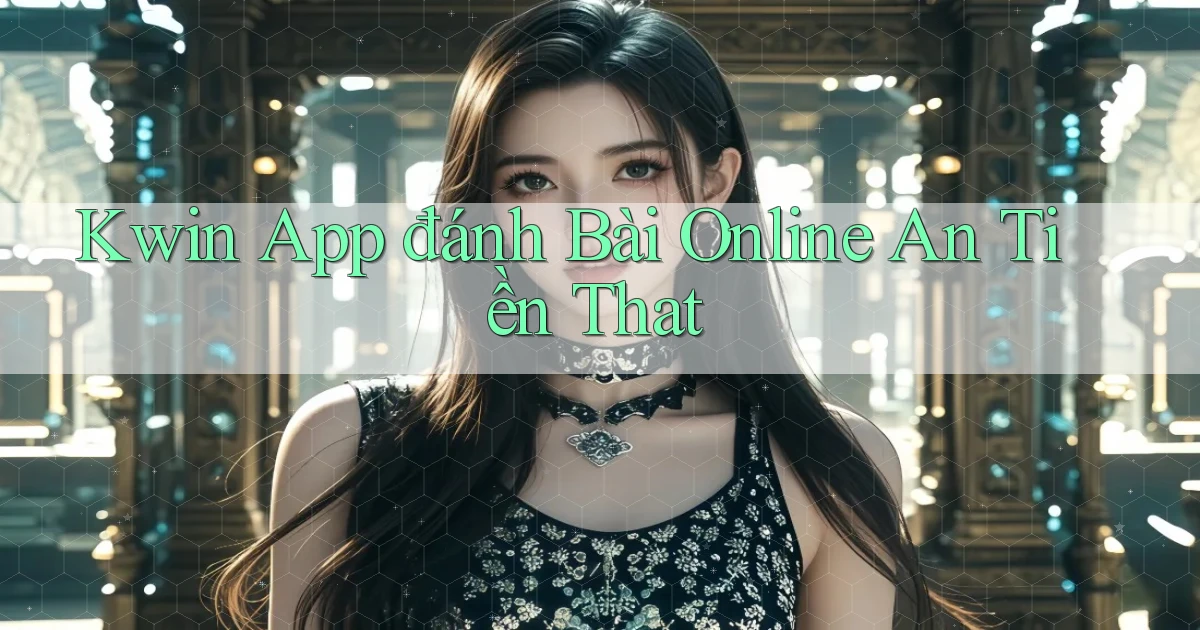 kwin app đánh bài online an tiền that
