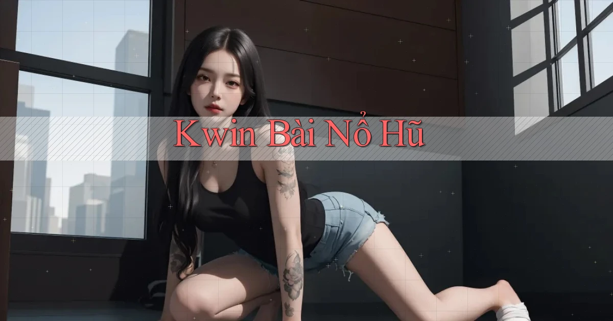kwin bài nổ hũ