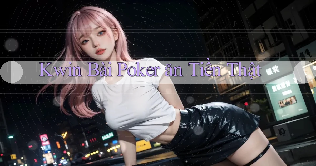kwin bài poker ăn tiền thật