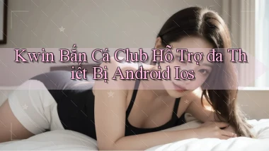 kwin  bắn cá club hỗ trợ đa thiết bị android ios