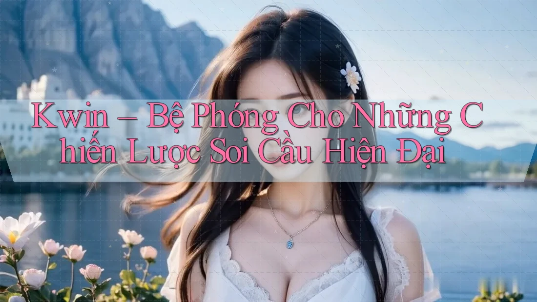 Kwin – Bệ Phóng Cho Những Chiến Lược Soi Cầu Hiện Đại