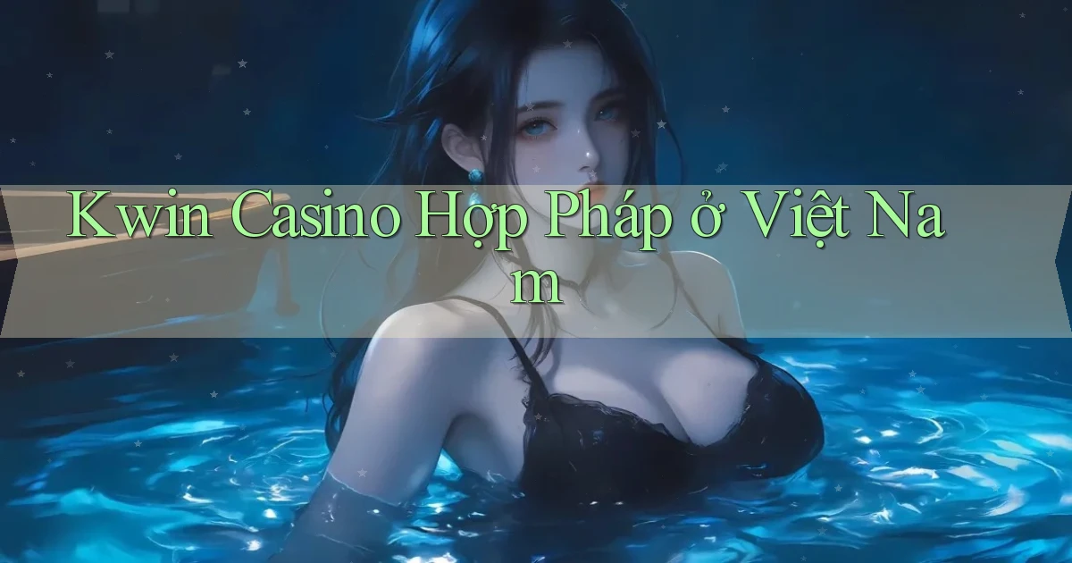 kwin casino hợp pháp ở việt nam
