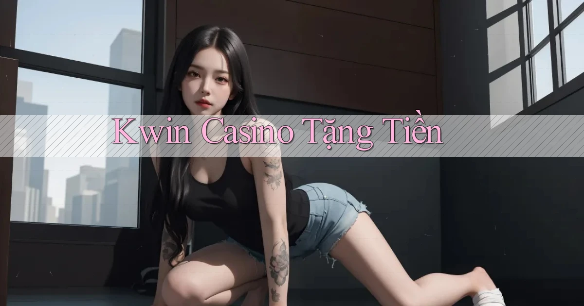 kwin casino tặng tiền